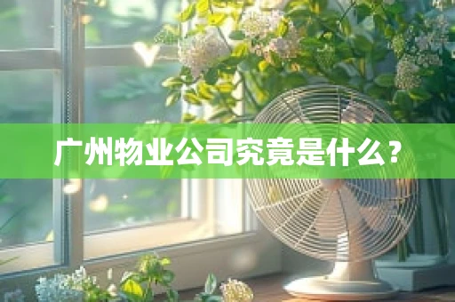 广州物业公司究竟是什么？