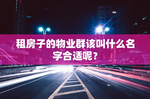 租房子的物业群该叫什么名字合适呢？