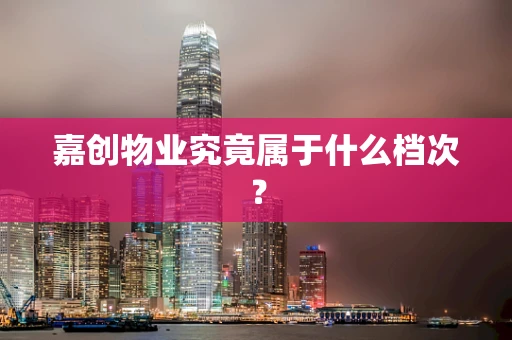 嘉创物业究竟属于什么档次？