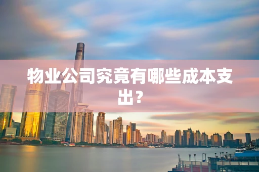 物业公司究竟有哪些成本支出？