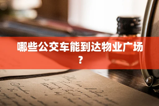 哪些公交车能到达物业广场？