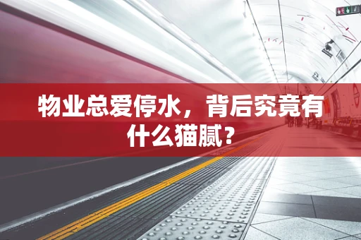 物业总爱停水，背后究竟有什么猫腻？