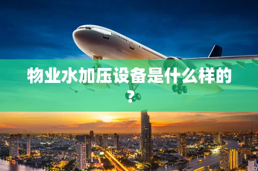 物业水加压设备是什么样的？