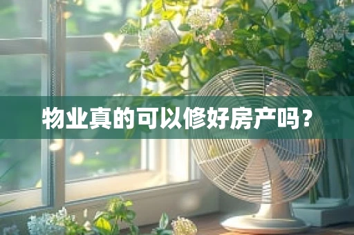 物业真的可以修好房产吗？