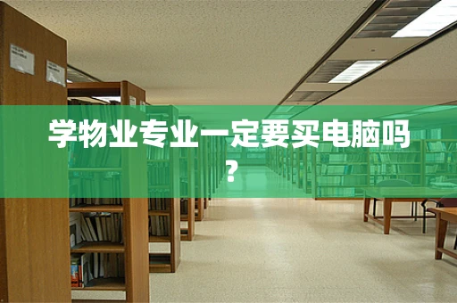 学物业专业一定要买电脑吗？