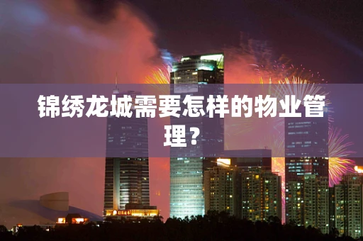 锦绣龙城需要怎样的物业管理？
