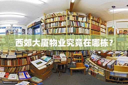 西郊大厦物业究竟在哪栋？
