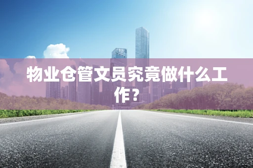 物业仓管文员究竟做什么工作？