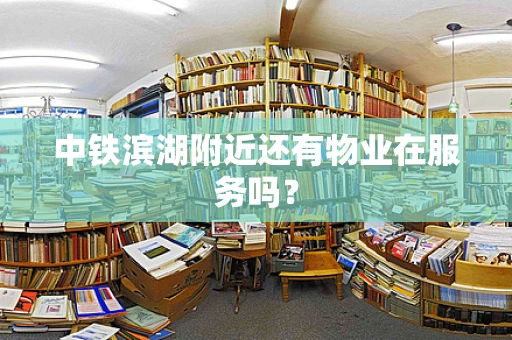 中铁滨湖附近还有物业在服务吗？