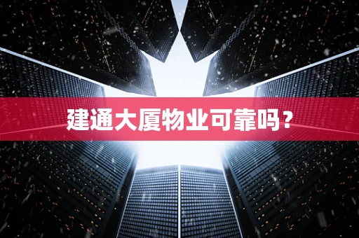 建通大厦物业可靠吗？