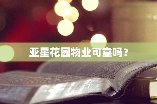 亚星花园物业可靠吗？