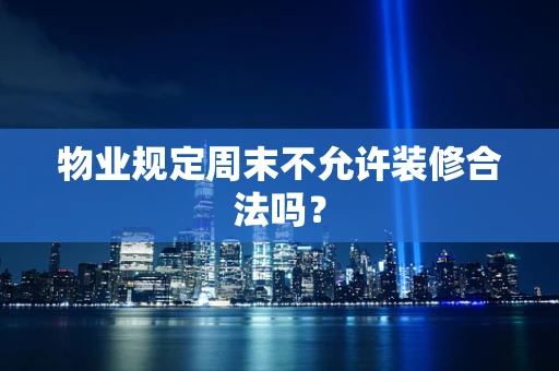 物业规定周末不允许装修合法吗？