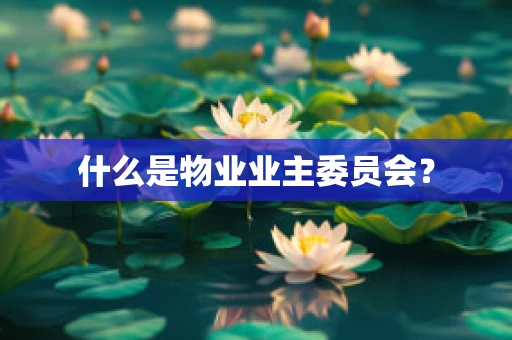 什么是物业业主委员会？