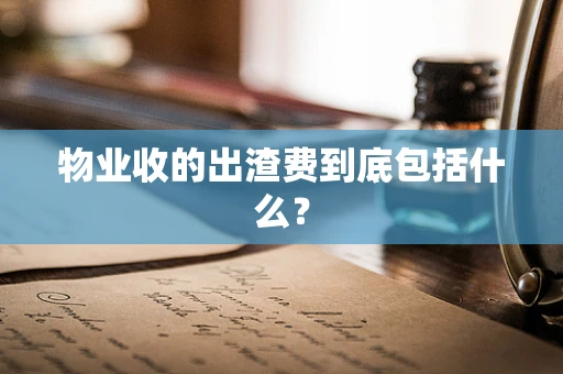 物业收的出渣费到底包括什么？