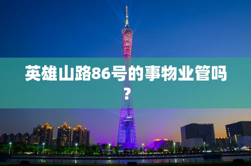英雄山路86号的事物业管吗？