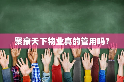 聚豪天下物业真的管用吗？