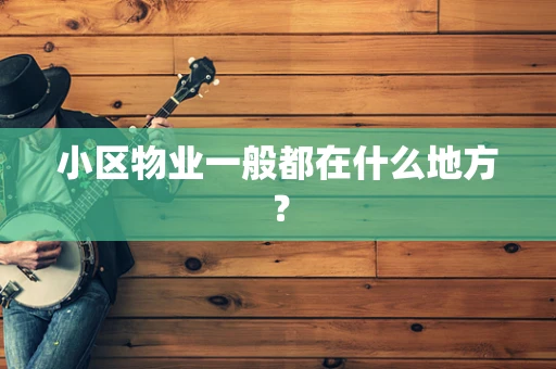 小区物业一般都在什么地方？