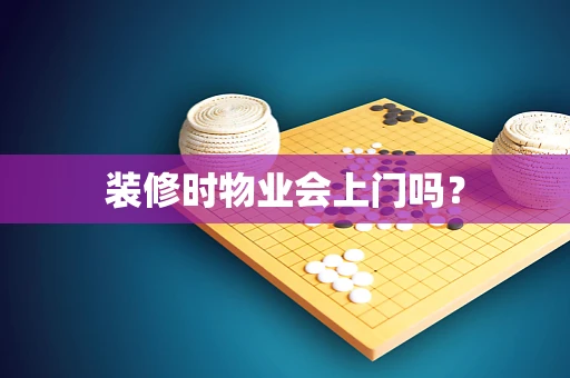 装修时物业会上门吗？