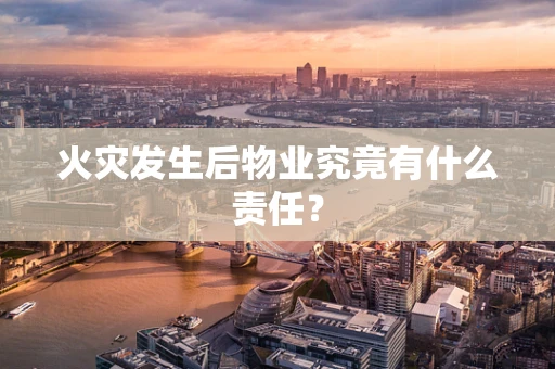 火灾发生后物业究竟有什么责任？