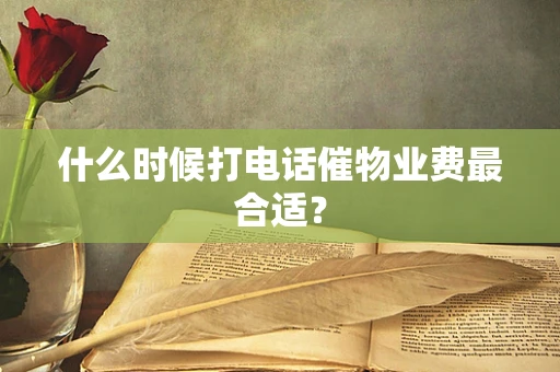 什么时候打电话催物业费最合适？