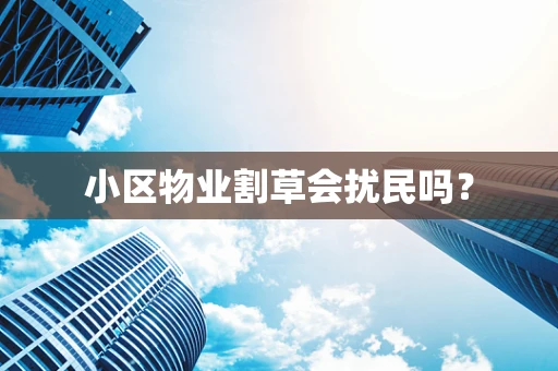 小区物业割草会扰民吗？
