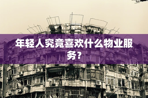 年轻人究竟喜欢什么物业服务？