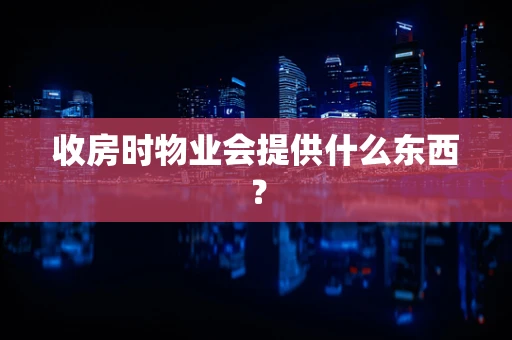 收房时物业会提供什么东西？