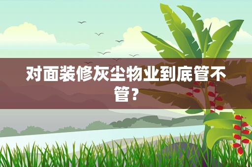 对面装修灰尘物业到底管不管？