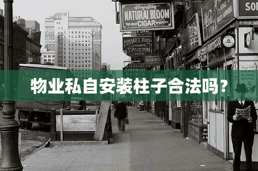 物业私自安装柱子合法吗？