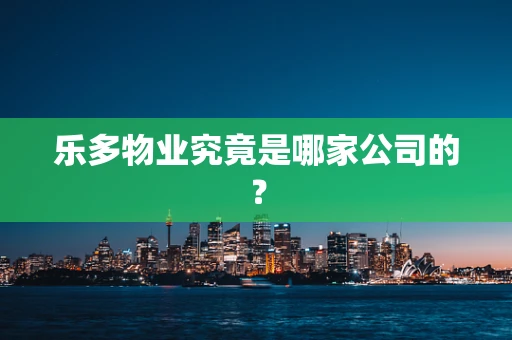 乐多物业究竟是哪家公司的？