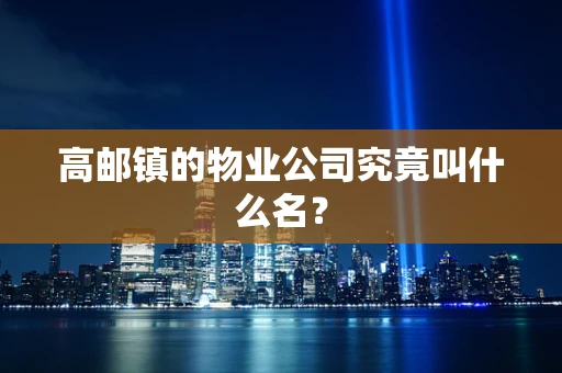 高邮镇的物业公司究竟叫什么名？