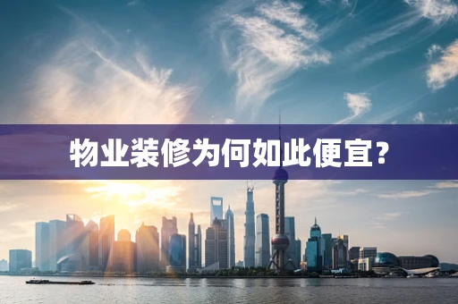 物业装修为何如此便宜？