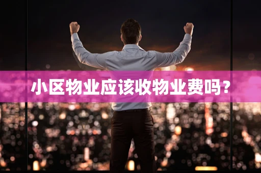 小区物业应该收物业费吗？