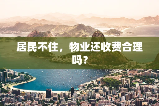 居民不住，物业还收费合理吗？
