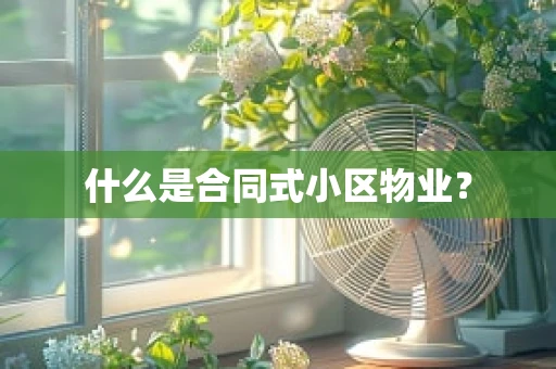 什么是合同式小区物业？