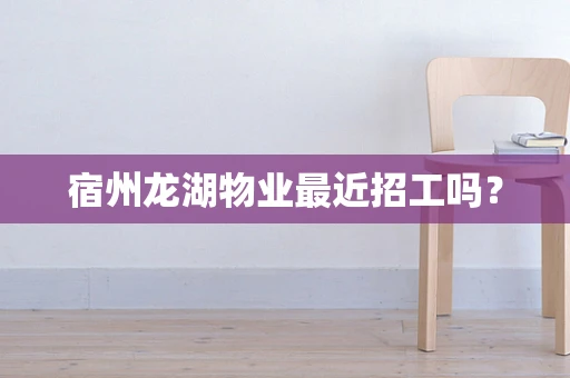 宿州龙湖物业最近招工吗？
