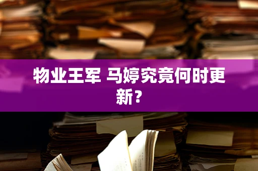 物业王军 马婷究竟何时更新？