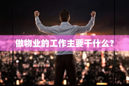 做物业的工作主要干什么？