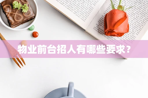 物业前台招人有哪些要求？