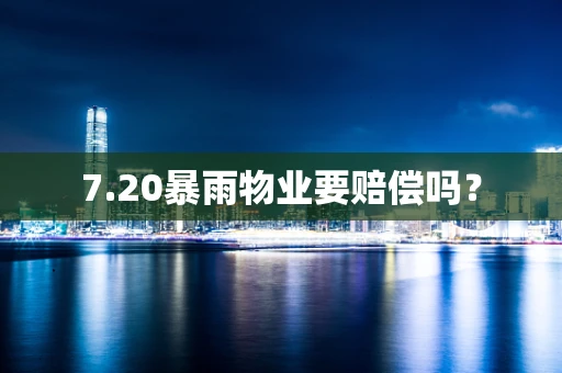 7.20暴雨物业要赔偿吗？