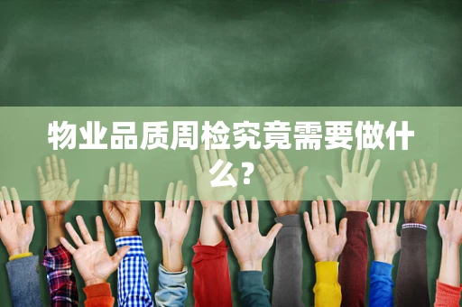 物业品质周检究竟需要做什么？