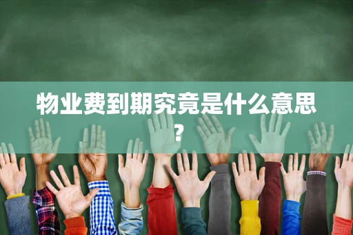 物业费到期究竟是什么意思？