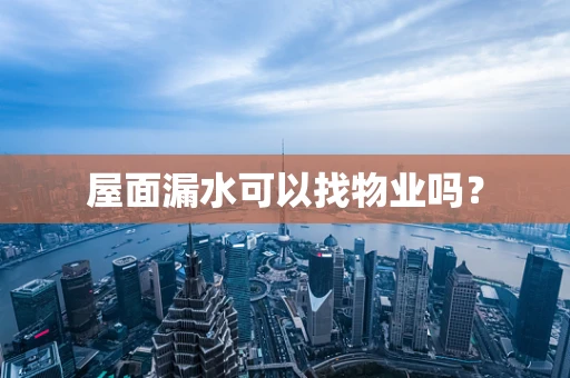 屋面漏水可以找物业吗？