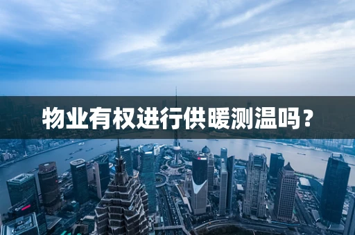 物业有权进行供暖测温吗？