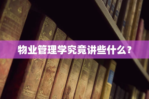 物业管理学究竟讲些什么？
