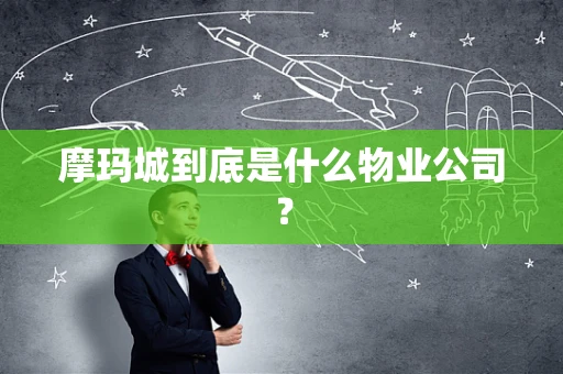摩玛城到底是什么物业公司？