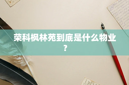 荣科枫林苑到底是什么物业？