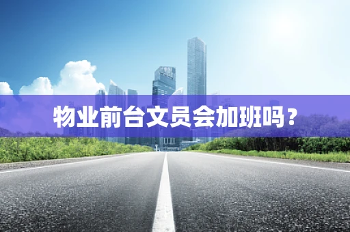 物业前台文员会加班吗？
