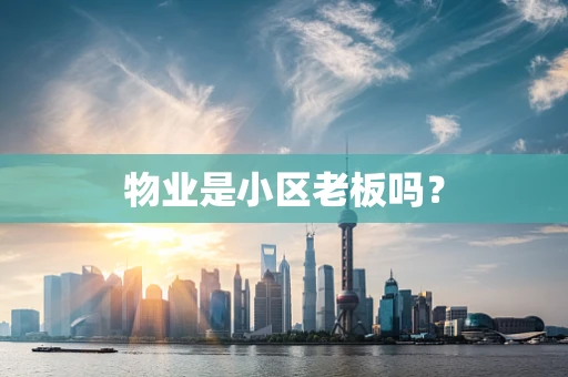 物业是小区老板吗？