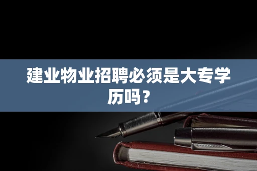 建业物业招聘必须是大专学历吗？